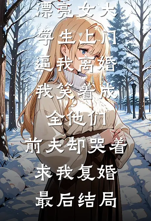 老公养的漂亮女大学生上门逼我离婚，我笑着成全他们，前夫却哭着求我复婚最后结局