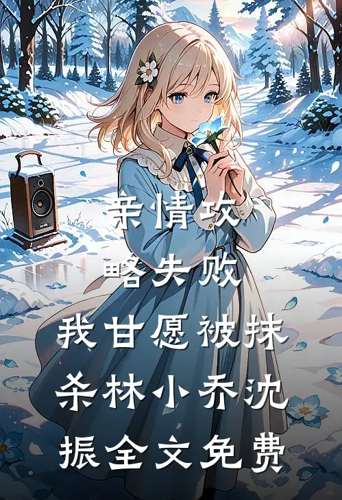 亲情攻略失败，我甘愿被抹杀林小乔沈振全文免费