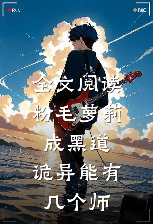 全文阅读粉毛萝莉成黑道，诡异能有几个师