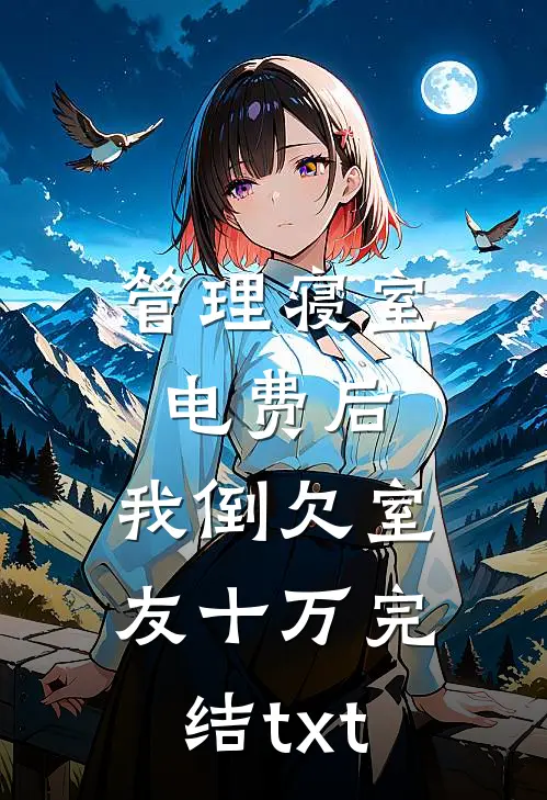 管理寝室电费后，我倒欠室友十万完结txt