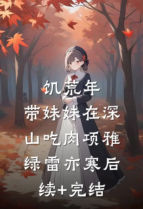 饥荒年：带妹妹在深山吃肉项雅绿雷亦寒后续+完结