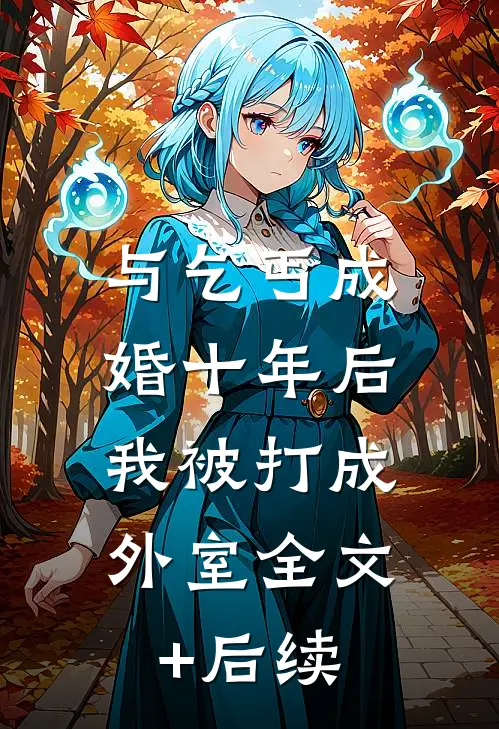 与乞丐成婚十年后，我被打成外室全文+后续