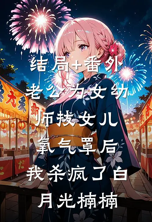 结局+番外老公为女幼师拔女儿氧气罩后，我杀疯了白月光楠楠