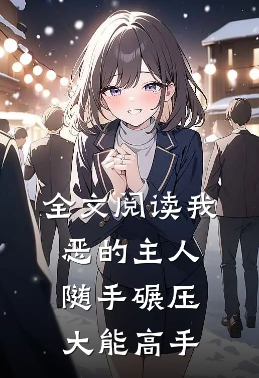 全文阅读我，恶的主人，随手碾压大能高手