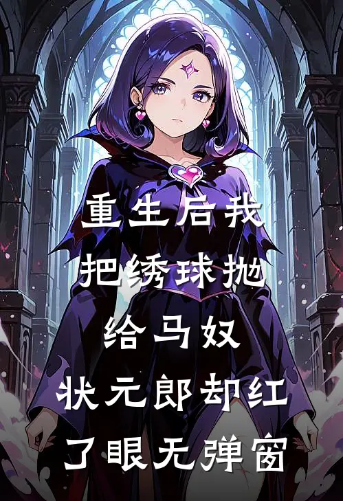 重生后我把绣球抛给马奴，状元郎却红了眼无弹窗