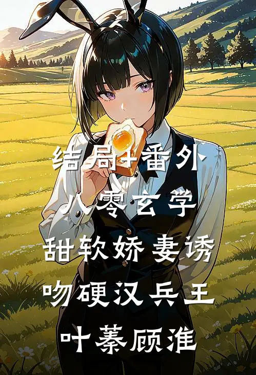 结局+番外八零玄学，甜软娇妻诱吻硬汉兵王叶蓁顾淮