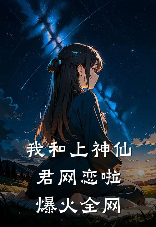 我和上神仙君网恋啦爆火全网