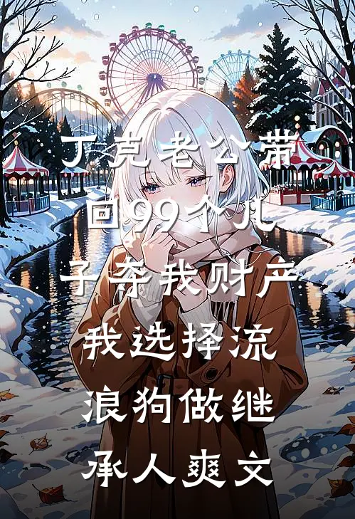 丁克老公带回99个儿子夺我财产，我选择流浪狗做继承人爽文