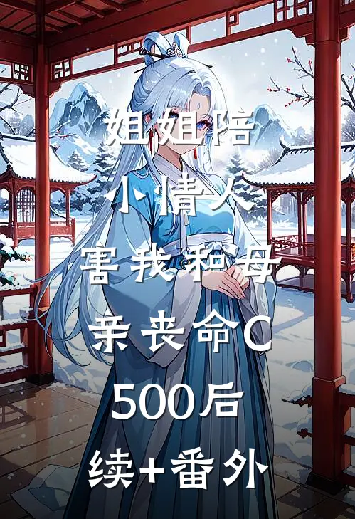 姐姐陪小情人，害我和母亲丧命C500后续+番外