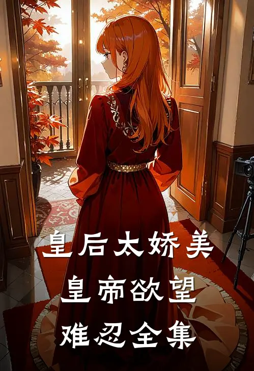 皇后太娇美，皇帝欲望难忍 全集