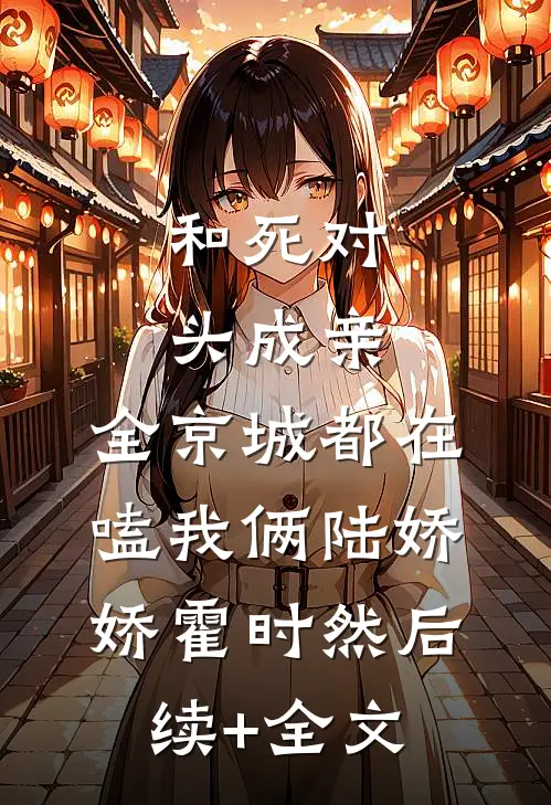 和死对头成亲，全京城都在嗑我俩陆娇娇霍时然后续+全文