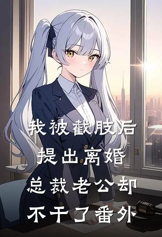 我被截肢后提出离婚，总裁老公却不干了番外