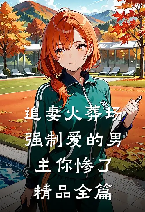 追妻火葬场：强制爱的男主你惨了精品全篇