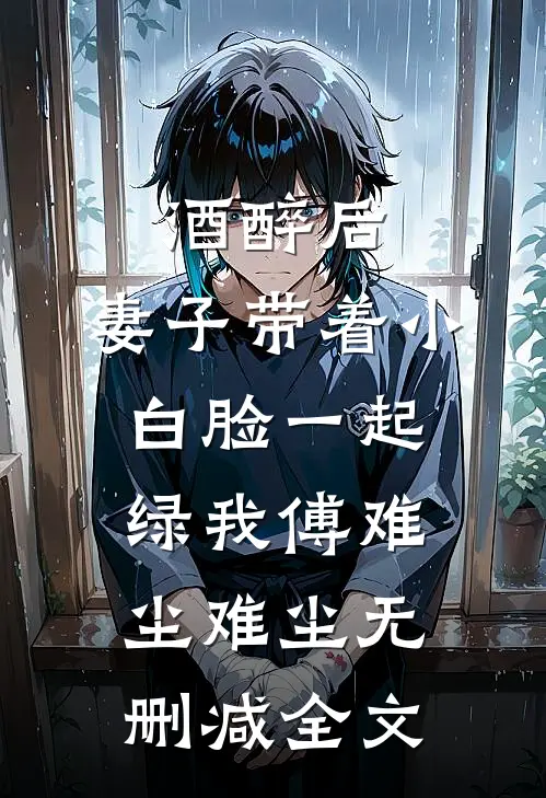酒醉后，妻子带着小白脸一起绿我傅难尘难尘无删减全文