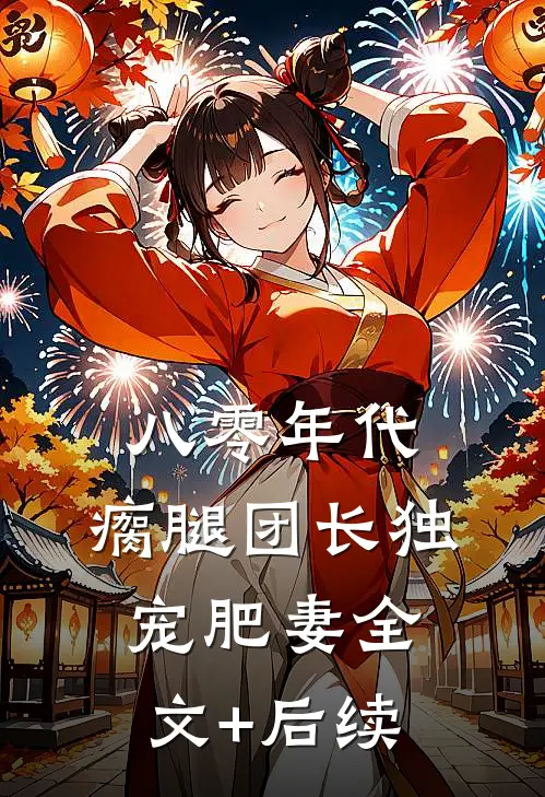 八零年代，瘸腿团长独宠肥妻全文+后续
