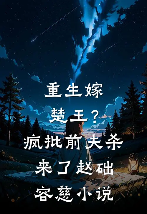 重生嫁楚王？疯批前夫杀来了赵础容慈小说