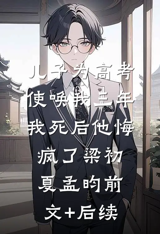 儿子为高考使唤我三年，我死后他悔疯了梁初夏孟昀前文+后续