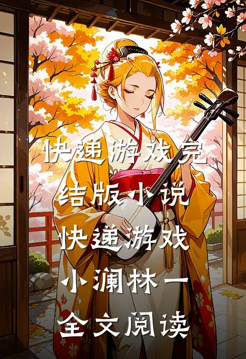 快递游戏完结版小说_快递游戏小澜林一全文阅读