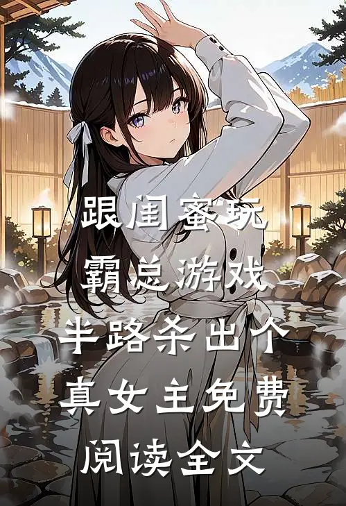 跟闺蜜玩霸总游戏，半路杀出个真女主免费阅读全文