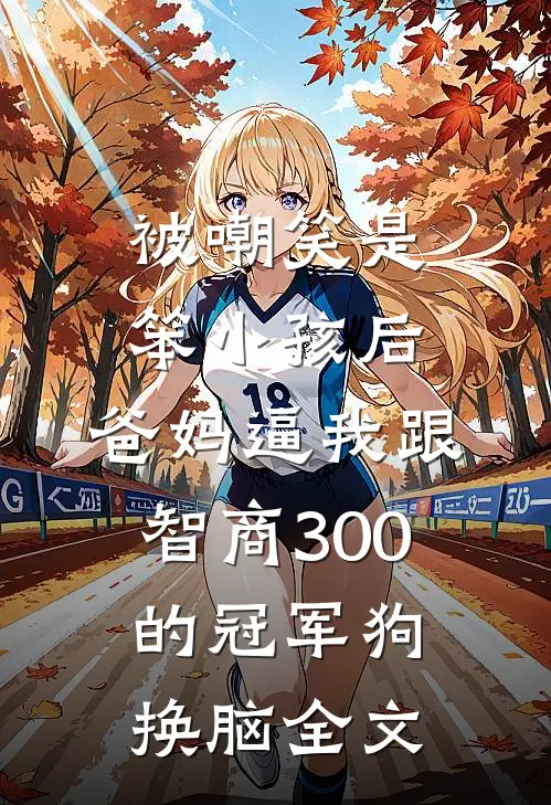 被嘲笑是笨小孩后，爸妈逼我跟智商300的冠军狗换脑全文