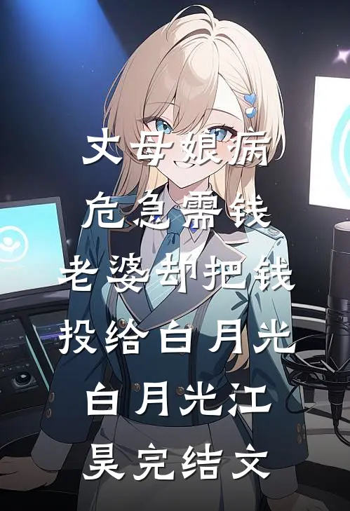 丈母娘病危急需钱，老婆却把钱投给白月光白月光江昊完结文