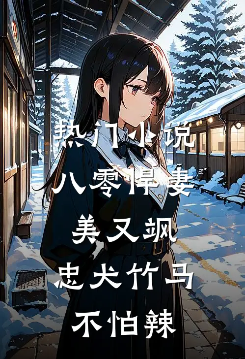 热门小说八零悍妻美又飒，忠犬竹马不怕辣