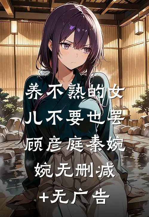 养不熟的女儿不要也罢顾彦庭秦婉婉无删减+无广告