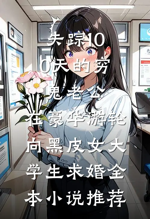 失踪100天的穷鬼老公，在豪华游轮向黑皮女大学生求婚全本小说推荐