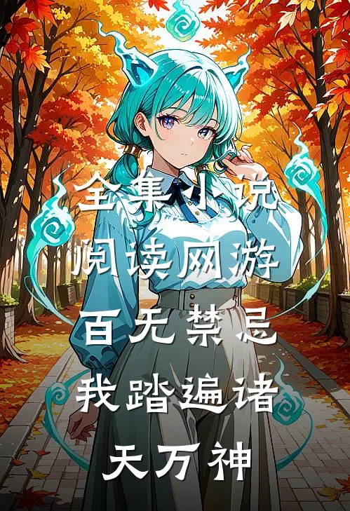 全集小说阅读网游：百无禁忌，我踏遍诸天万神
