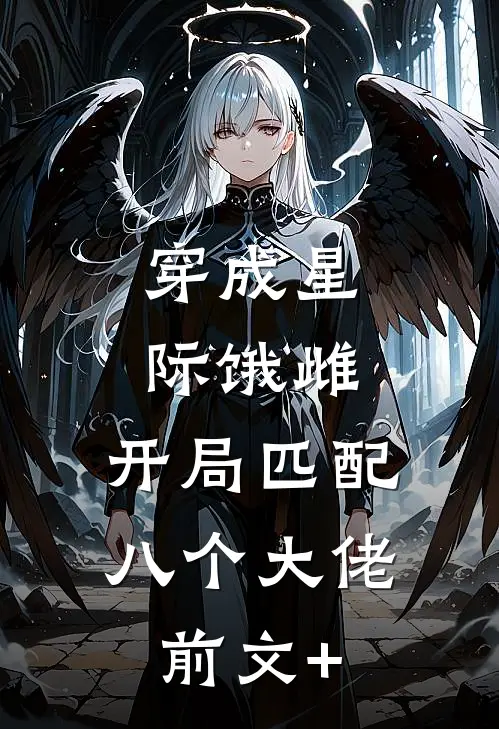 穿成星际饿雌，开局匹配八个大佬前文+
