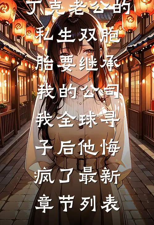 丁克老公的私生双胞胎要继承我的公司，我全球寻子后他悔疯了最新章节列表