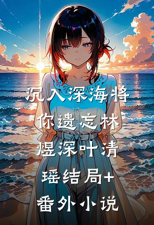 沉入深海将你遗忘林煜深叶清瑶结局+番外小说