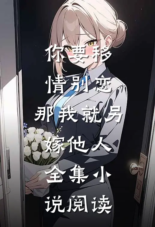 你要移情别恋，那我就另嫁他人全集小说阅读