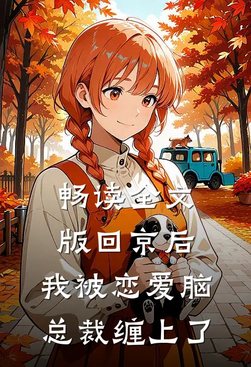 畅读全文版回京后，我被恋爱脑总裁缠上了