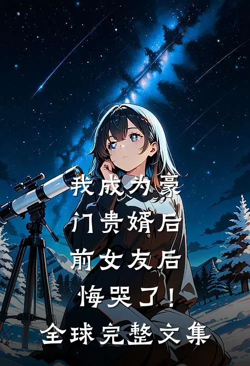 我成为豪门贵婿后，前女友后悔哭了！全球完整文集