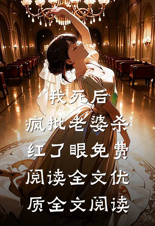我死后，疯批老婆杀红了眼免费阅读全文优质全文阅读