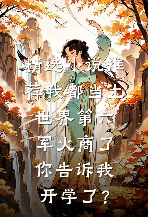 精选小说推荐我都当上世界第六军火商了，你告诉我开学了？