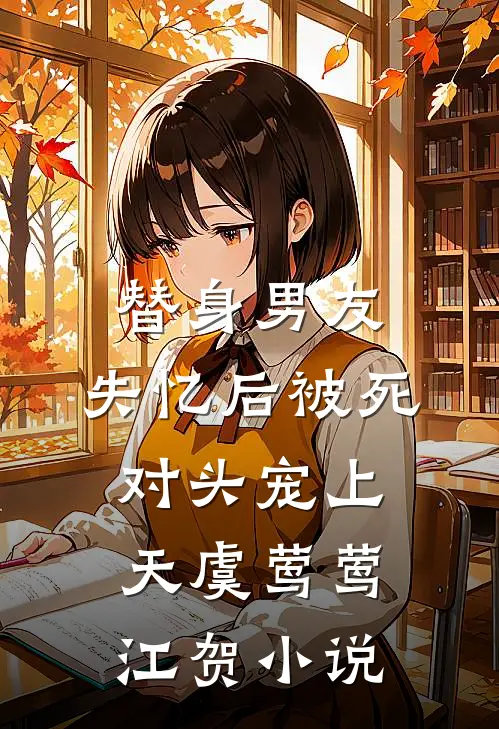 替身男友，失忆后被死对头宠上天虞莺莺江贺小说