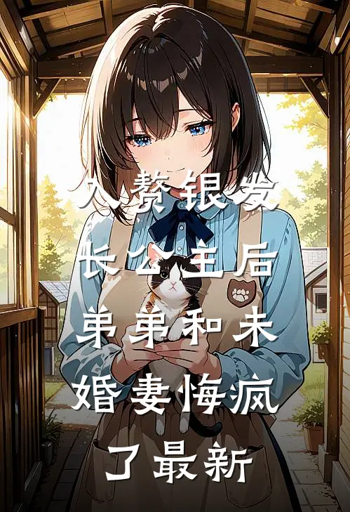 入赘银发长公主后，弟弟和未婚妻悔疯了最新
