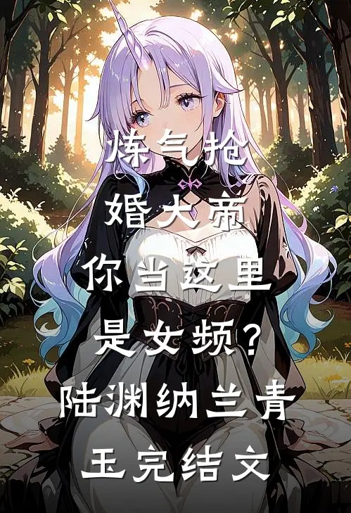 炼气抢婚大帝，你当这里是女频？陆渊纳兰青玉完结文