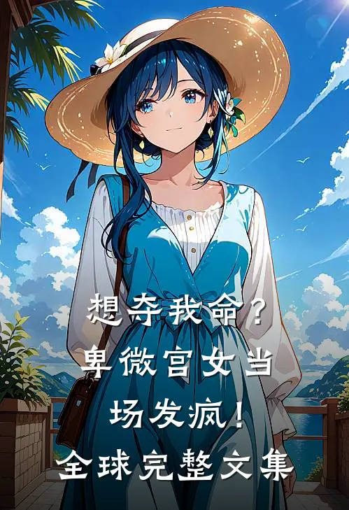 想夺我命？卑微宫女当场发疯！全球完整文集