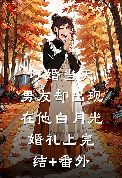 订婚当天，男友却出现在他白月光婚礼上完结+番外