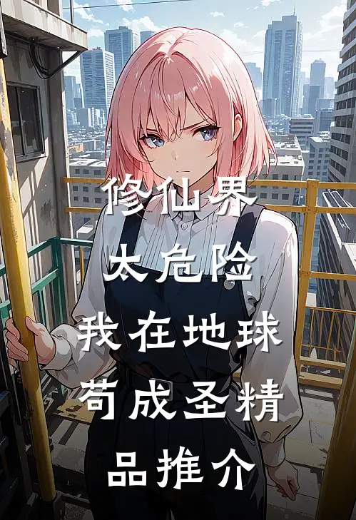 修仙界太危险，我在地球苟成圣精品推介