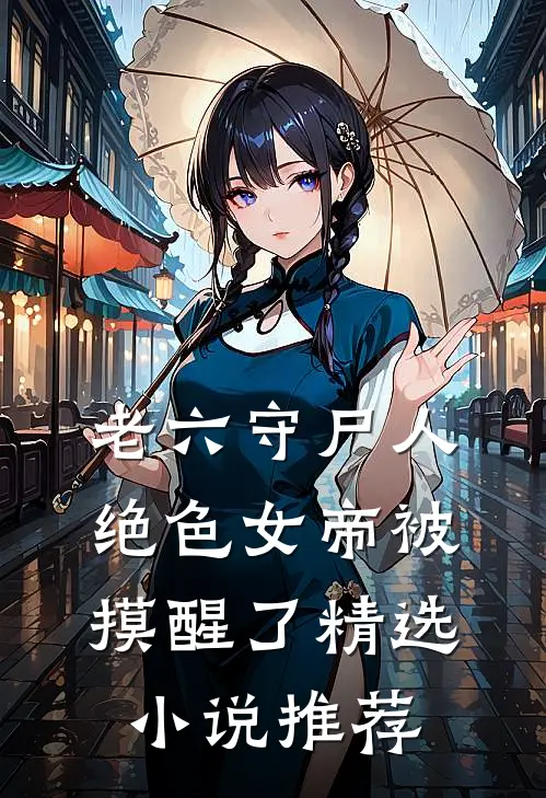 老六守尸人，绝色女帝被摸醒了精选小说推荐