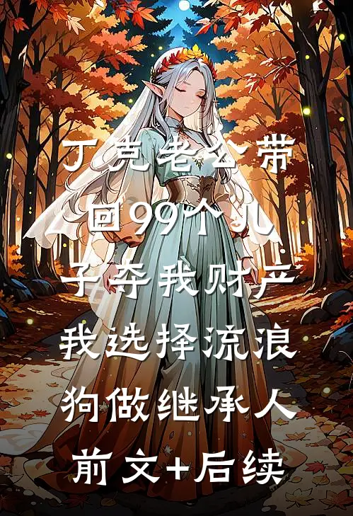 丁克老公带回99个儿子夺我财产，我选择流浪狗做继承人前文+后续