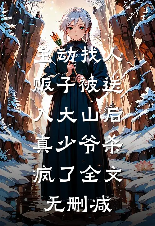 主动找人贩子被送入大山后，真少爷杀疯了全文无删减