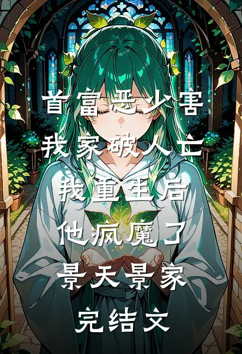 首富恶少害我家破人亡，我重生后，他疯魔了景天景家完结文