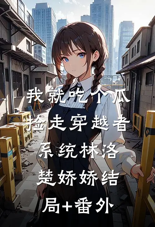 我就吃个瓜，捡走穿越者系统林洛楚娇娇结局+番外