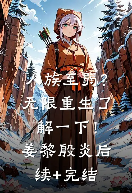人族至弱？无限重生了解一下！姜黎殷炎后续+完结