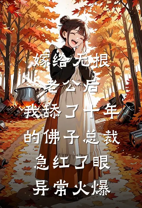 嫁给无根老公后，我舔了十年的佛子总裁急红了眼异常火爆